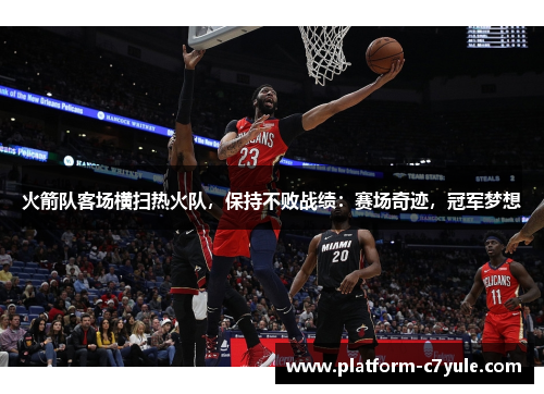 火箭队客场横扫热火队，保持不败战绩：赛场奇迹，冠军梦想