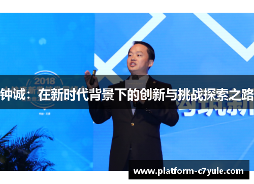 钟诚：在新时代背景下的创新与挑战探索之路