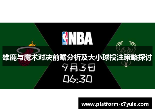 雄鹿与魔术对决前瞻分析及大小球投注策略探讨