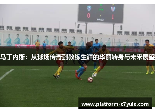 马丁内斯：从球场传奇到教练生涯的华丽转身与未来展望
