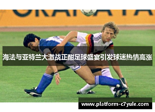 海法与亚特兰大激战正酣足球盛宴引发球迷热情高涨