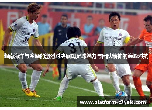 湘南海洋与金泽的激烈对决展现足球魅力与团队精神的巅峰对抗