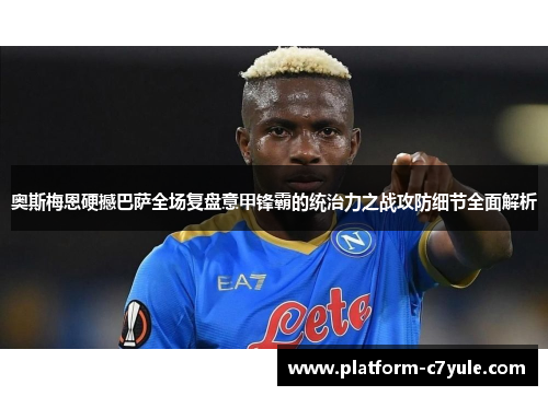 奥斯梅恩硬撼巴萨全场复盘意甲锋霸的统治力之战攻防细节全面解析 奥斯梅恩硬撼巴萨全场复盘意甲锋霸的统治力之战攻防细节全面解析
