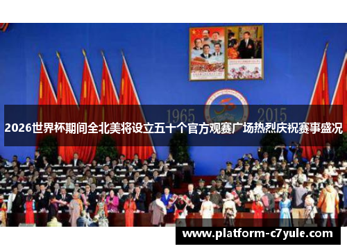 2026世界杯期间全北美将设立五十个官方观赛广场热烈庆祝赛事盛况