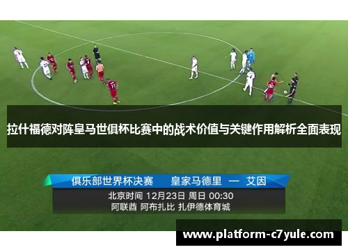 拉什福德对阵皇马世俱杯比赛中的战术价值与关键作用解析全面表现 拉什福德对阵皇马世俱杯比赛中的战术价值与关键作用解析全面表现