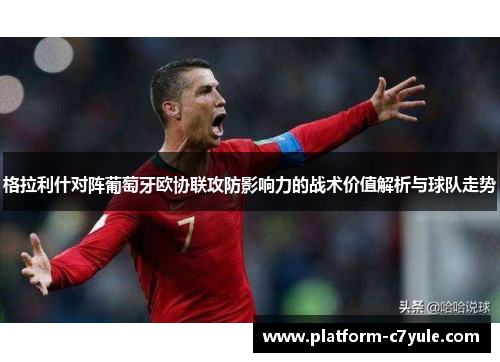 格拉利什对阵葡萄牙欧协联攻防影响力的战术价值解析与球队走势 格拉利什对阵葡萄牙欧协联攻防影响力的战术价值解析与球队走势