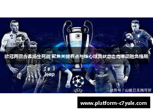 欧冠两回合客场生死战 聚焦关键看点与核心球员状态走向牵动胜负格局 欧冠两回合客场生死战 聚焦关键看点与核心球员状态走向牵动胜负格局