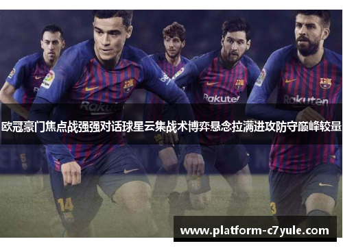 欧冠豪门焦点战强强对话球星云集战术博弈悬念拉满进攻防守巅峰较量