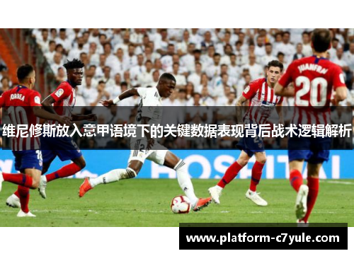 维尼修斯放入意甲语境下的关键数据表现背后战术逻辑解析 维尼修斯放入意甲语境下的关键数据表现背后战术逻辑解析