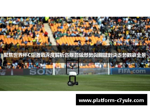 聚焦世界杯C組激戰深度解析各隊晉級形勢與關鍵對決走勢觀察全景 聚焦世界杯C組激戰深度解析各隊晉級形勢與關鍵對決走勢觀察全景