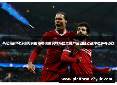 英超最新积分榜阿森纳稳居榜首曼城维拉紧随其后四强欧战席位争夺激烈 英超最新积分榜阿森纳稳居榜首曼城维拉紧随其后四强欧战席位争夺激烈