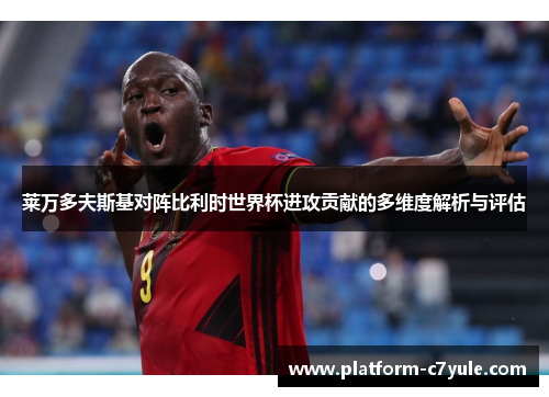 莱万多夫斯基对阵比利时世界杯进攻贡献的多维度解析与评估 莱万多夫斯基对阵比利时世界杯进攻贡献的多维度解析与评估