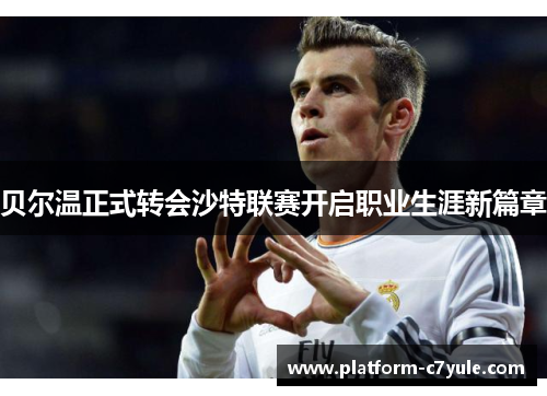 贝尔温正式转会沙特联赛开启职业生涯新篇章 贝尔温正式转会沙特联赛开启职业生涯新篇章