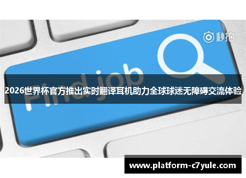2026世界杯官方推出实时翻译耳机助力全球球迷无障碍交流体验