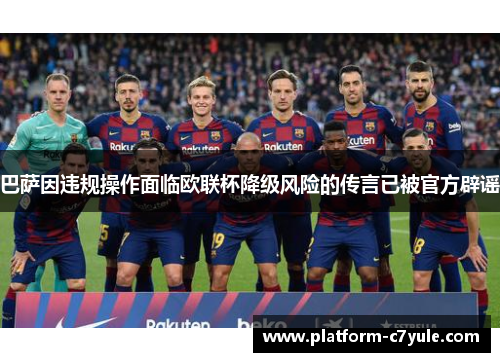 巴萨因违规操作面临欧联杯降级风险的传言已被官方辟谣