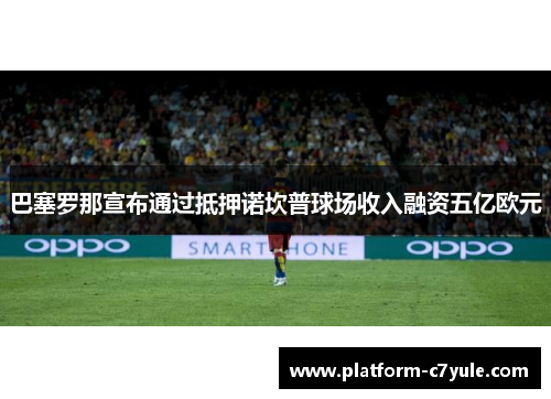 巴塞罗那宣布通过抵押诺坎普球场收入融资五亿欧元