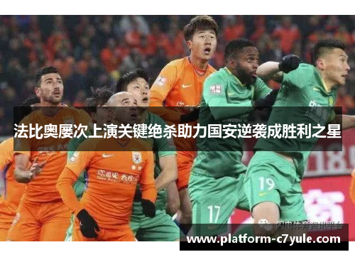 法比奥屡次上演关键绝杀助力国安逆袭成胜利之星