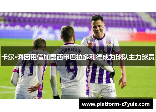卡尔·海因租借加盟西甲巴拉多利德成为球队主力球员 卡尔·海因租借加盟西甲巴拉多利德成为球队主力球员