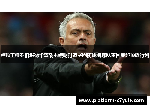卢顿主帅罗伯埃德华兹战术硬朗打造坚固防线助球队重回英超顶级行列