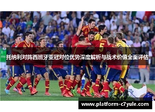 托纳利对阵西班牙亚冠对位优势深度解析与战术价值全面评估