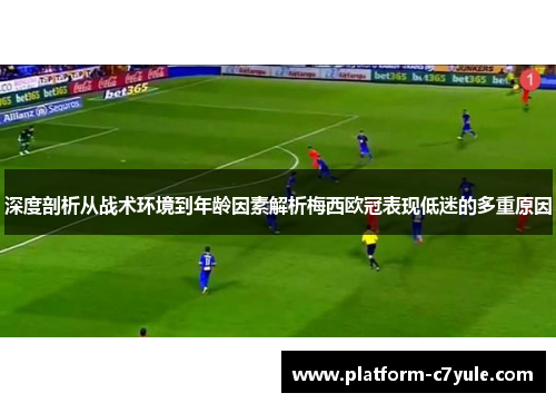 深度剖析从战术环境到年龄因素解析梅西欧冠表现低迷的多重原因