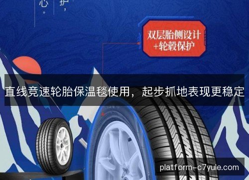 直线竞速轮胎保温毯使用,起步抓地表现更稳定 直线竞速轮胎保温毯使用,起步抓地表现更稳定