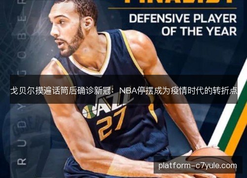 戈贝尔摸遍话筒后确诊新冠：NBA停摆成为疫情时代的转折点